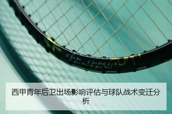 西甲青年后卫出场影响评估与球队战术变迁分析